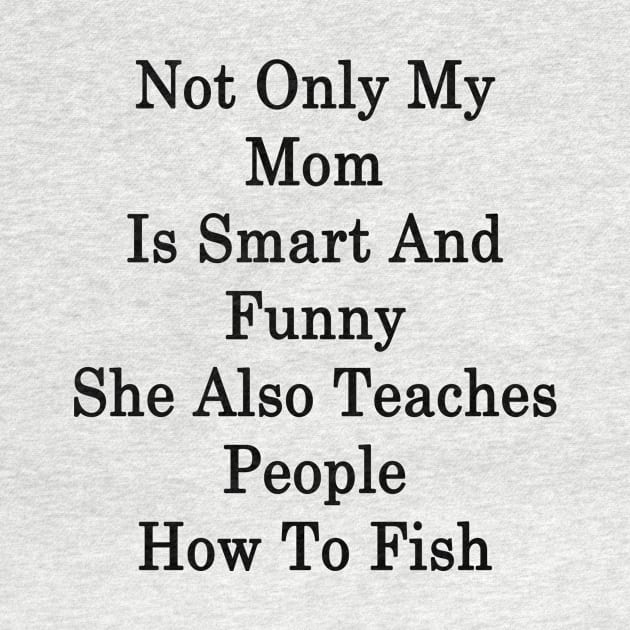 Not Only My Mom Is Smart And Funny She Also Teaches People How To Fish by supernova23